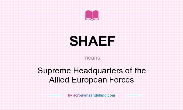 What does SHAEF mean? It stands for Supreme Headquarters of the Allied European Forces