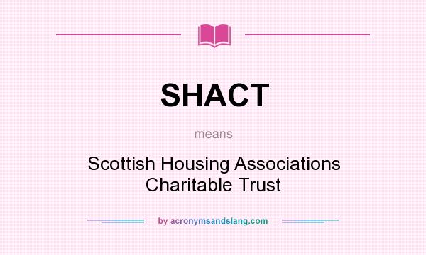 What does SHACT mean? It stands for Scottish Housing Associations Charitable Trust