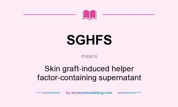 What does SGHFS mean? It stands for Skin graft-induced helper factor-containing supernatant