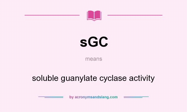 What does sGC mean? It stands for soluble guanylate cyclase activity
