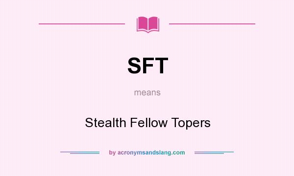 What does SFT mean? It stands for Stealth Fellow Topers