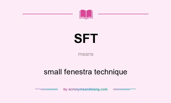 What does SFT mean? It stands for small fenestra technique