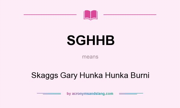 What does SGHHB mean? It stands for Skaggs Gary Hunka Hunka Burni