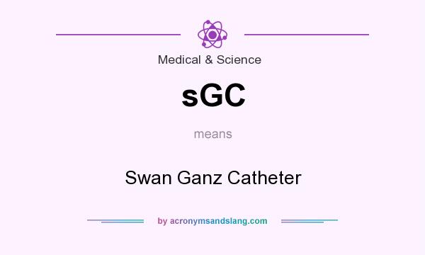 What does sGC mean? It stands for Swan Ganz Catheter