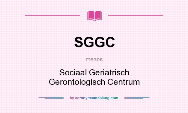 What does SGGC mean? It stands for Sociaal Geriatrisch Gerontologisch Centrum