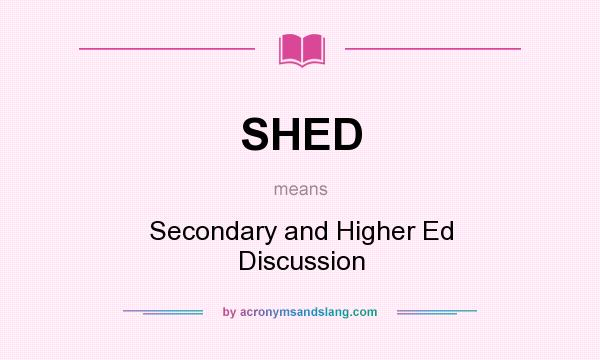 What does SHED mean? It stands for Secondary and Higher Ed Discussion