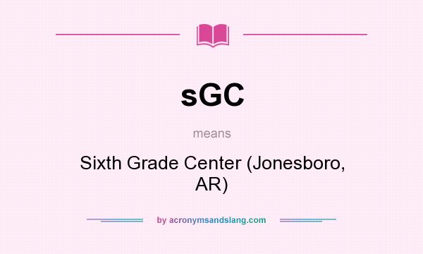 What does sGC mean? It stands for Sixth Grade Center (Jonesboro, AR)