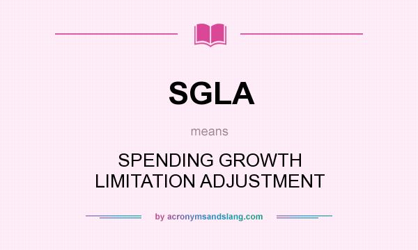 What does SGLA mean? It stands for SPENDING GROWTH LIMITATION ADJUSTMENT