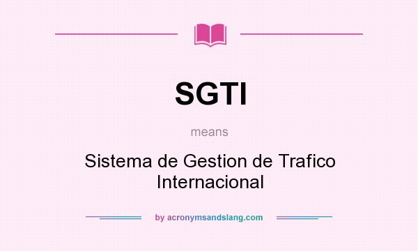 What does SGTI mean? It stands for Sistema de Gestion de Trafico Internacional