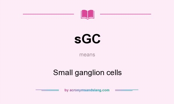 What does sGC mean? It stands for Small ganglion cells