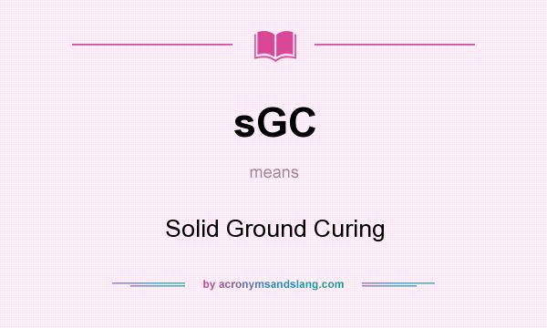What does sGC mean? It stands for Solid Ground Curing