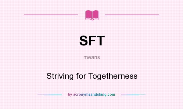 What does SFT mean? It stands for Striving for Togetherness