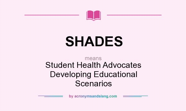 What does SHADES mean? It stands for Student Health Advocates Developing Educational Scenarios