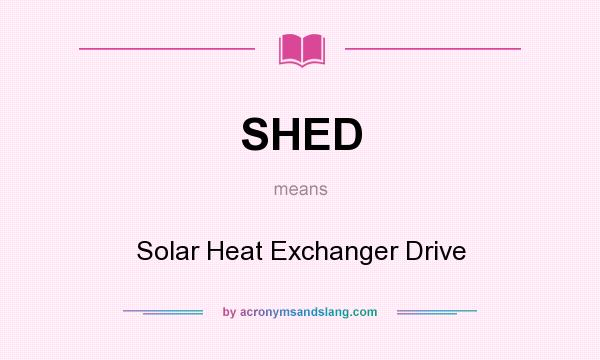 What does SHED mean? It stands for Solar Heat Exchanger Drive