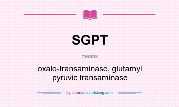 What does SGPT mean? It stands for oxalo-transaminase, glutamyl pyruvic transaminase
