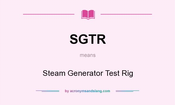 What does SGTR mean? It stands for Steam Generator Test Rig