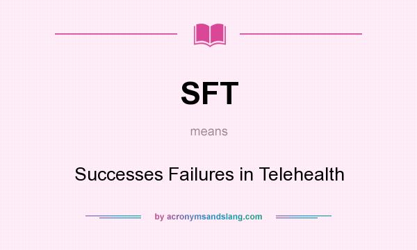 What does SFT mean? It stands for Successes Failures in Telehealth