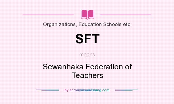 What does SFT mean? It stands for Sewanhaka Federation of Teachers