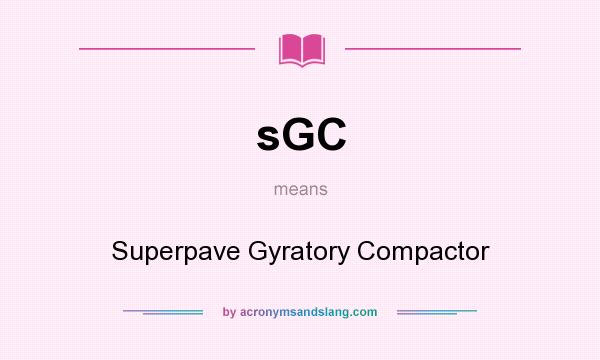 What does sGC mean? It stands for Superpave Gyratory Compactor
