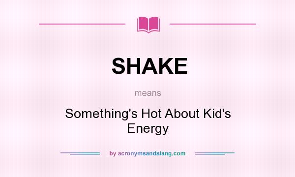 What does SHAKE mean? It stands for Something`s Hot About Kid`s Energy