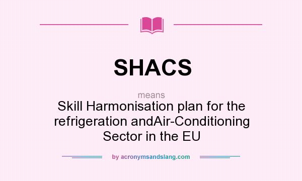 What does SHACS mean? It stands for Skill Harmonisation plan for the refrigeration andAir-Conditioning Sector in the EU