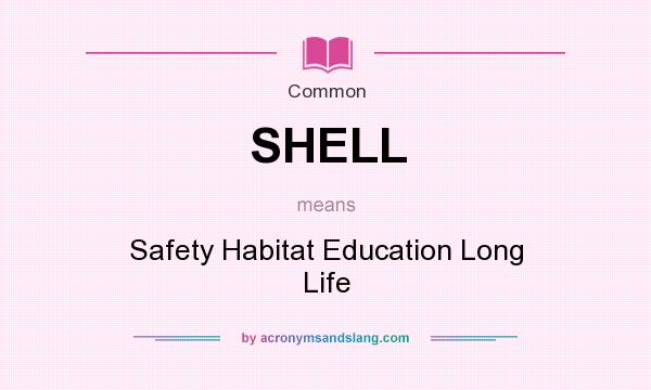 What does SHELL mean? It stands for Safety Habitat Education Long Life