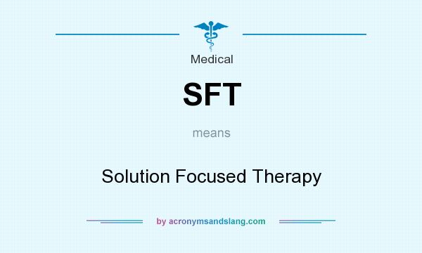 What does SFT mean? It stands for Solution Focused Therapy