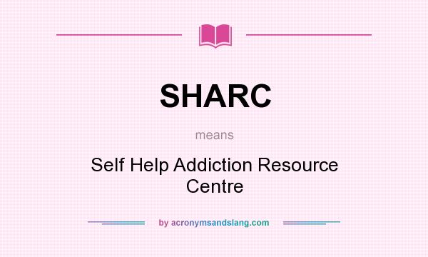 What does SHARC mean? It stands for Self Help Addiction Resource Centre