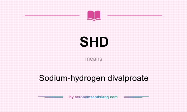 What does SHD mean? It stands for Sodium-hydrogen divalproate
