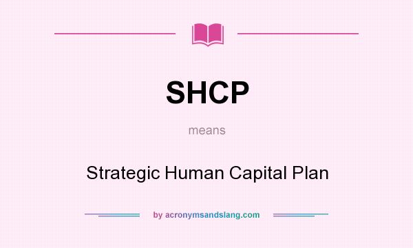 What does SHCP mean? It stands for Strategic Human Capital Plan