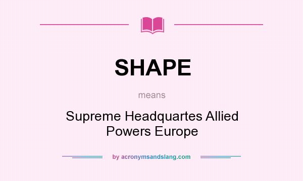 What does SHAPE mean? It stands for Supreme Headquartes Allied Powers Europe