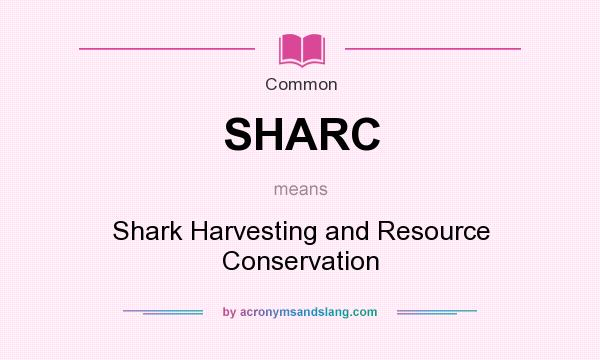 What does SHARC mean? It stands for Shark Harvesting and Resource Conservation