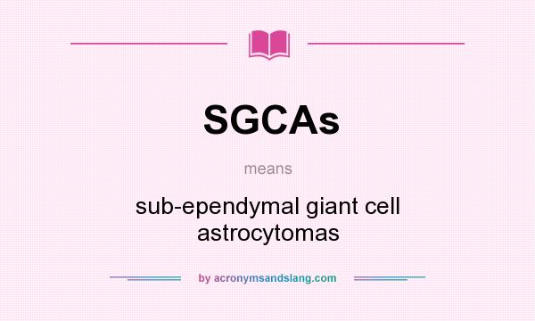 What does SGCAs mean? It stands for sub-ependymal giant cell astrocytomas
