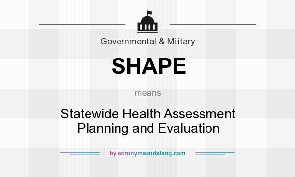What does SHAPE mean? It stands for Statewide Health Assessment Planning and Evaluation