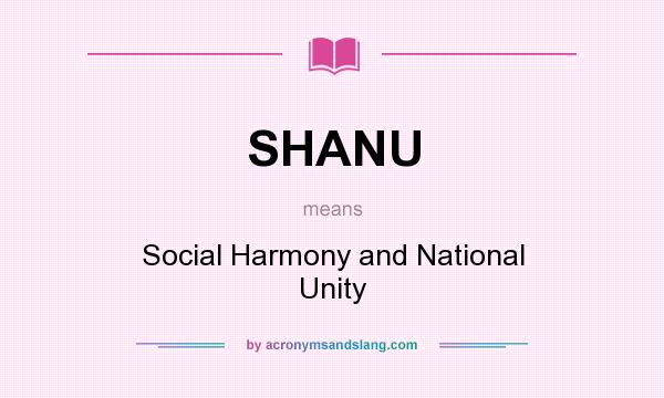 What does SHANU mean? It stands for Social Harmony and National Unity