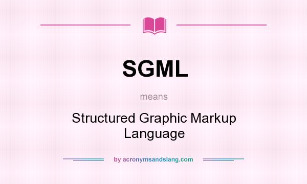 What does SGML mean? It stands for Structured Graphic Markup Language