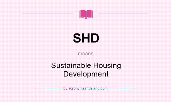 What does SHD mean? It stands for Sustainable Housing Development