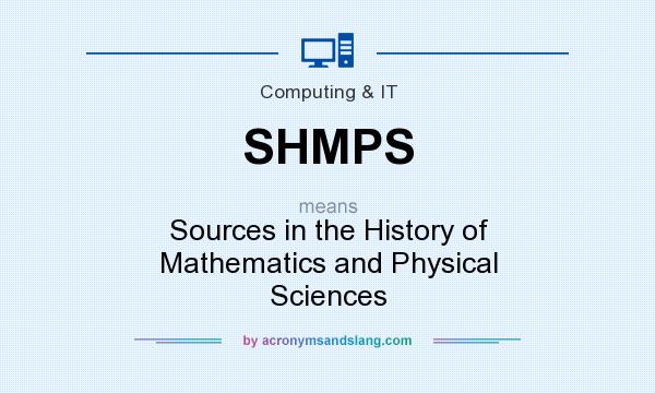 What does SHMPS mean? It stands for Sources in the History of Mathematics and Physical Sciences