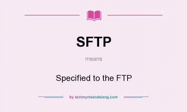 What does SFTP mean? It stands for Specified to the FTP