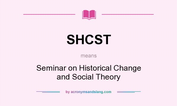 What does SHCST mean? It stands for Seminar on Historical Change and Social Theory