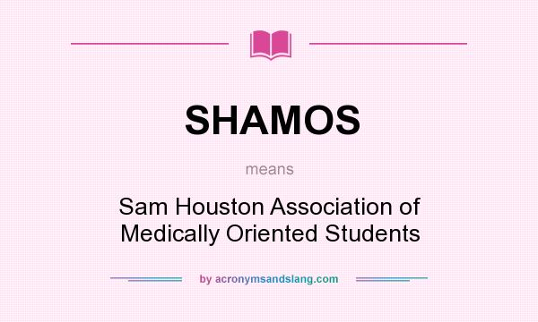 What does SHAMOS mean? It stands for Sam Houston Association of Medically Oriented Students
