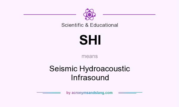 What does SHI mean? It stands for Seismic Hydroacoustic Infrasound