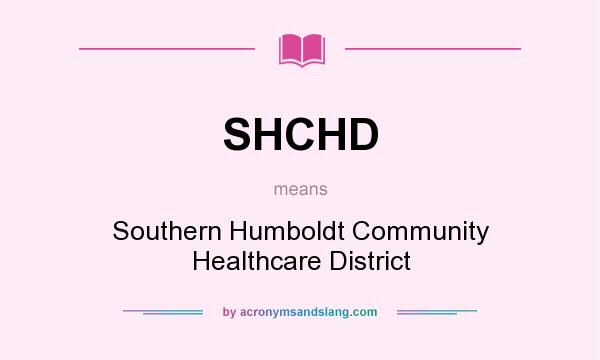 What does SHCHD mean? It stands for Southern Humboldt Community Healthcare District