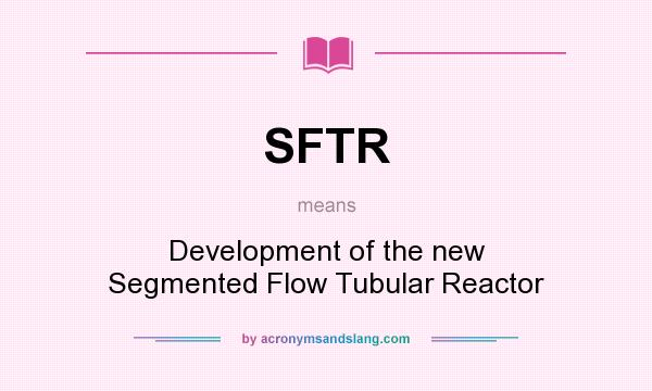 What does SFTR mean? It stands for Development of the new Segmented Flow Tubular Reactor