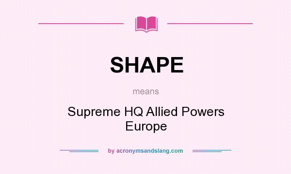 What does SHAPE mean? It stands for Supreme HQ Allied Powers Europe