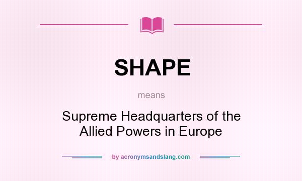 What does SHAPE mean? It stands for Supreme Headquarters of the Allied Powers in Europe