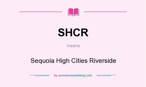 What does SHCR mean? It stands for Sequoia High Cities Riverside