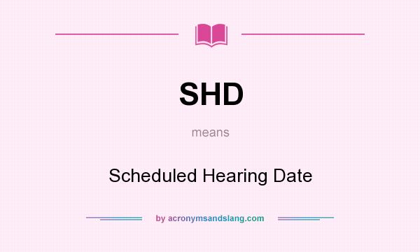 What does SHD mean? It stands for Scheduled Hearing Date