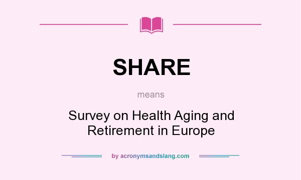 What does SHARE mean? It stands for Survey on Health Aging and Retirement in Europe