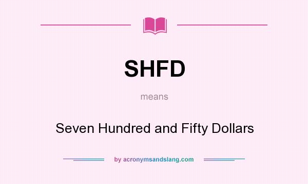 What does SHFD mean? It stands for Seven Hundred and Fifty Dollars